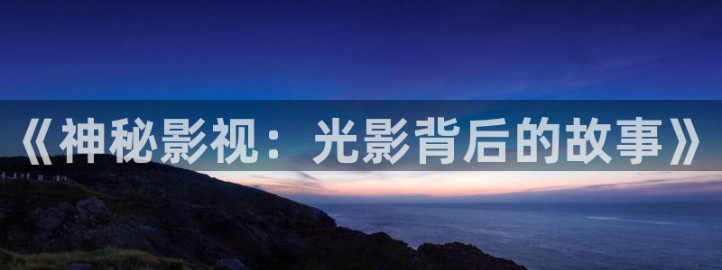 神马久久三级电影：《神秘影视：光影背后的故事》
